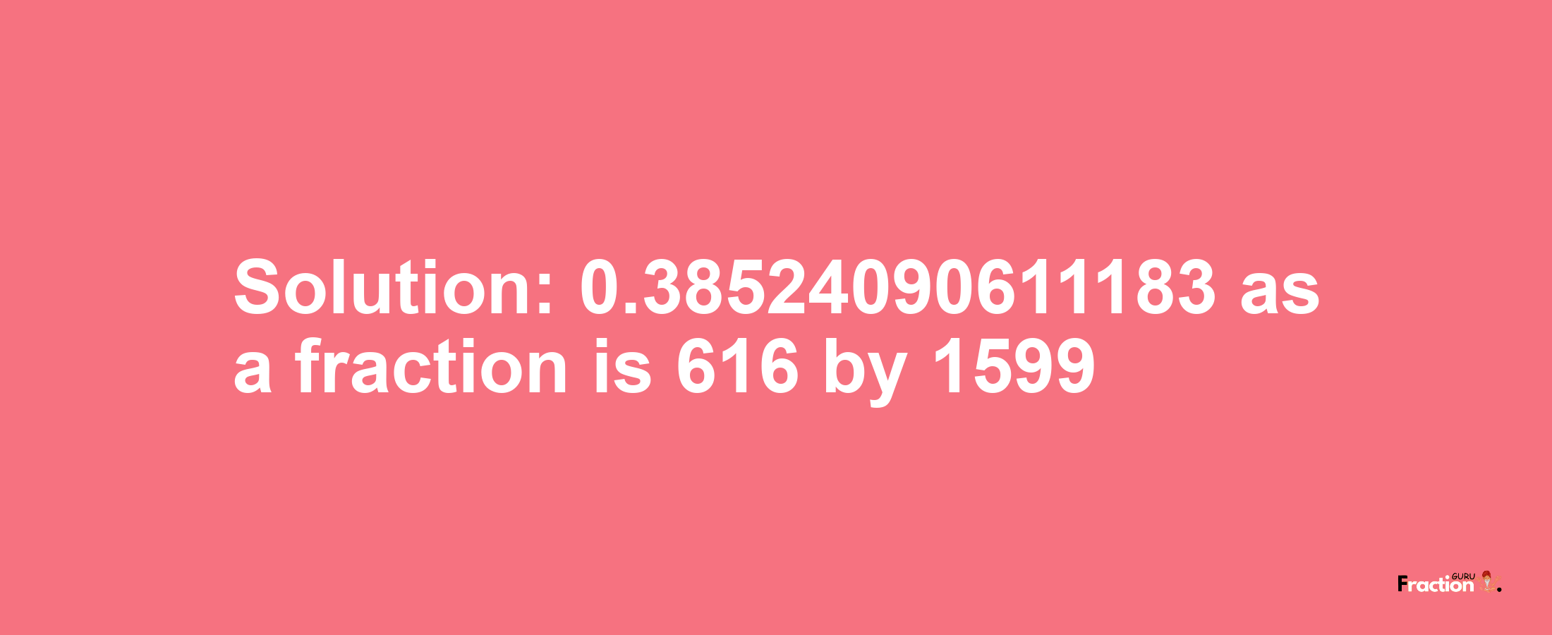 Solution:0.38524090611183 as a fraction is 616/1599